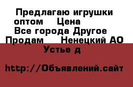 Предлагаю игрушки оптом  › Цена ­ 7 000 - Все города Другое » Продам   . Ненецкий АО,Устье д.